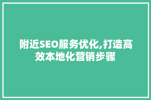 附近SEO服务优化,打造高效本地化营销步骤
