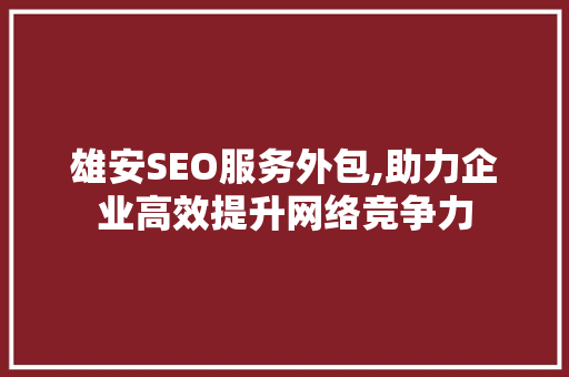 雄安SEO服务外包,助力企业高效提升网络竞争力
