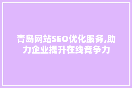 青岛网站SEO优化服务,助力企业提升在线竞争力