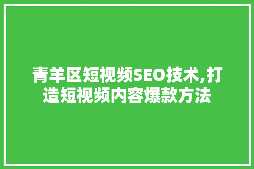 青羊区短视频SEO技术,打造短视频内容爆款方法