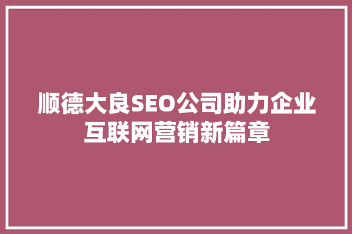 顺德大良SEO公司助力企业互联网营销新篇章