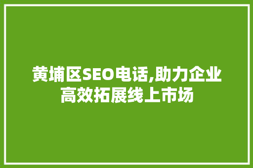 黄埔区SEO电话,助力企业高效拓展线上市场