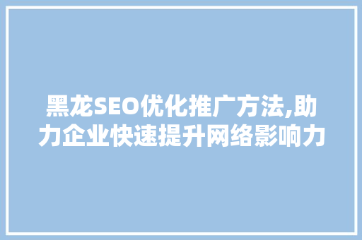 黑龙SEO优化推广方法,助力企业快速提升网络影响力