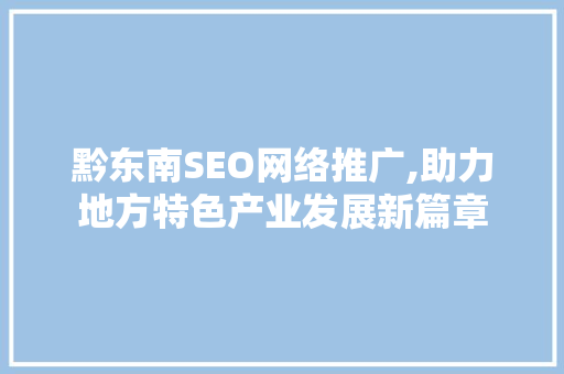 黔东南SEO网络推广,助力地方特色产业发展新篇章