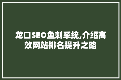 龙口SEO鱼刺系统,介绍高效网站排名提升之路