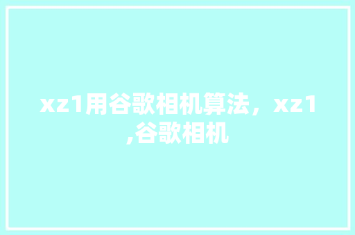 xz1用谷歌相机算法，xz1,谷歌相机