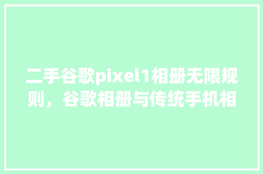 二手谷歌pixel1相册无限规则，谷歌相册与传统手机相册的不同之处