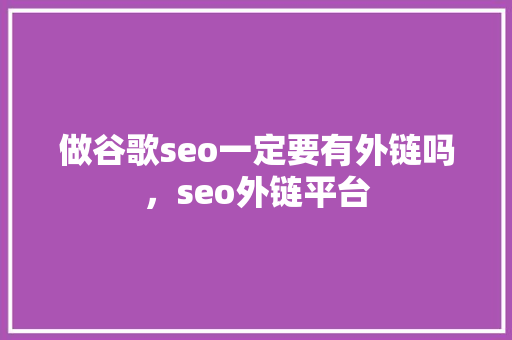 做谷歌seo一定要有外链吗，seo外链平台