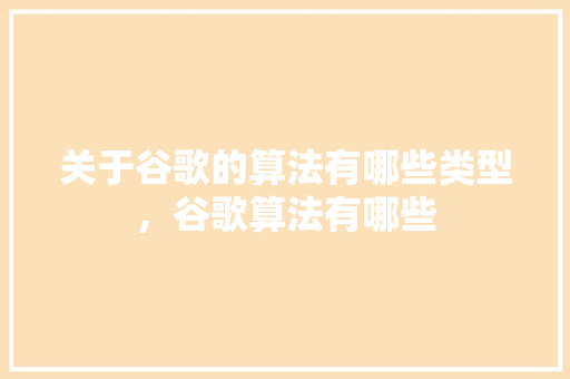 关于谷歌的算法有哪些类型，谷歌算法有哪些