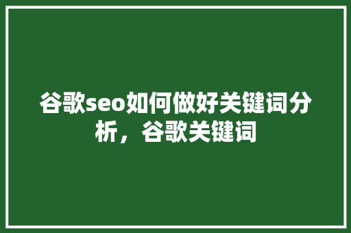 谷歌seo如何做好关键词分析，谷歌关键词