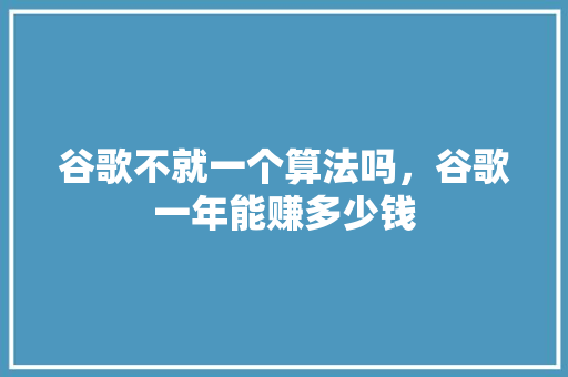 谷歌不就一个算法吗，谷歌一年能赚多少钱