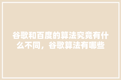 谷歌和百度的算法究竟有什么不同，谷歌算法有哪些