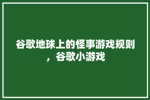 谷歌地球上的怪事游戏规则，谷歌小游戏