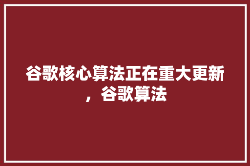 谷歌核心算法正在重大更新，谷歌算法