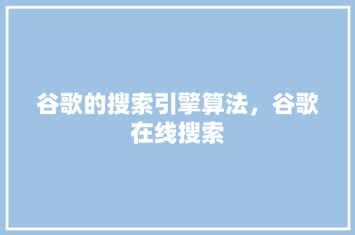 谷歌的搜索引擎算法，谷歌在线搜索