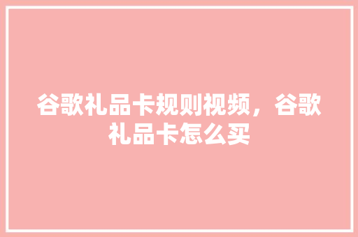 谷歌礼品卡规则视频，谷歌礼品卡怎么买