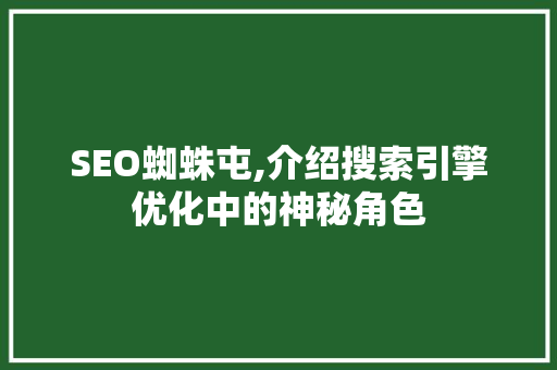 SEO蜘蛛屯,介绍搜索引擎优化中的神秘角色