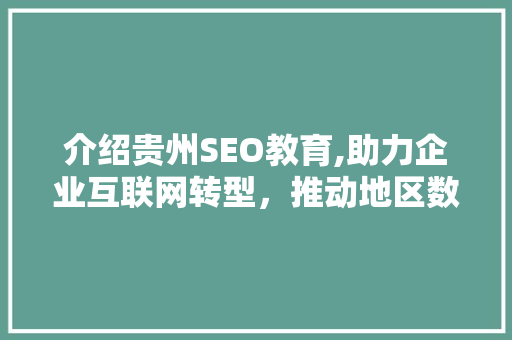 介绍贵州SEO教育,助力企业互联网转型，推动地区数字经济崛起 介绍贵州SEO教育,助力企业互联网转型，推动地区数字经济崛起 Web前端
