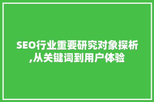 SEO行业重要研究对象探析,从关键词到用户体验