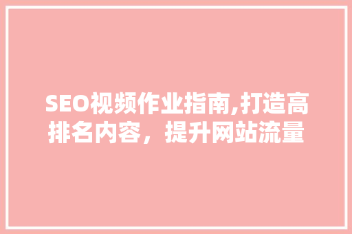 SEO视频作业指南,打造高排名内容，提升网站流量