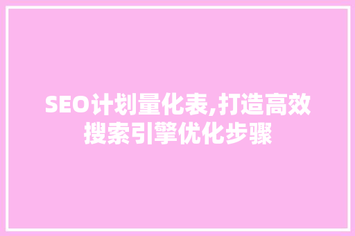SEO计划量化表,打造高效搜索引擎优化步骤