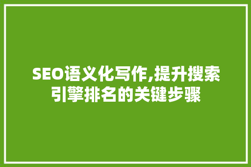 SEO语义化写作,提升搜索引擎排名的关键步骤