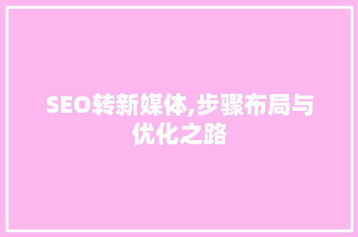SEO转新媒体,步骤布局与优化之路