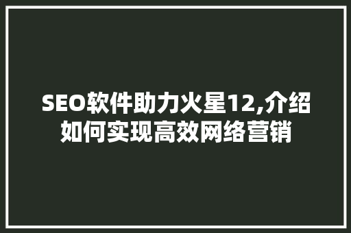 SEO软件助力火星12,介绍如何实现高效网络营销