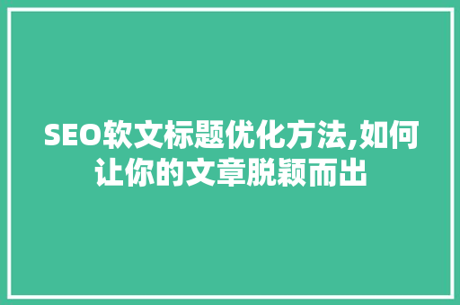 SEO软文标题优化方法,如何让你的文章脱颖而出