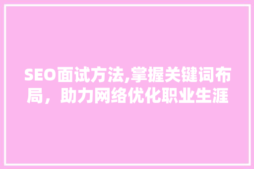 SEO面试方法,掌握关键词布局，助力网络优化职业生涯