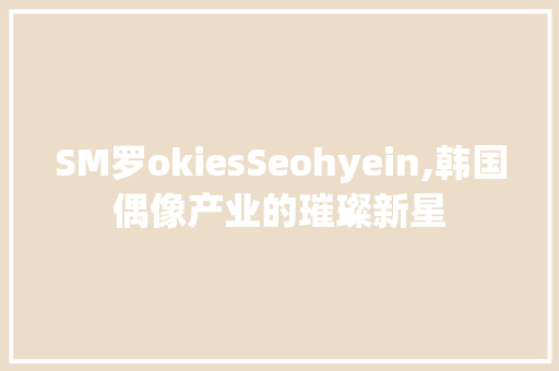SM罗okiesSeohyein,韩国偶像产业的璀璨新星