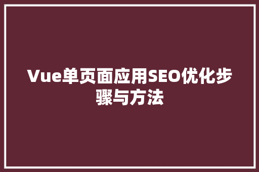 Vue单页面应用SEO优化步骤与方法