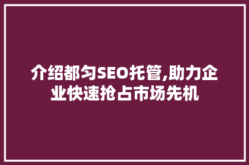 介绍都匀SEO托管,助力企业快速抢占市场先机