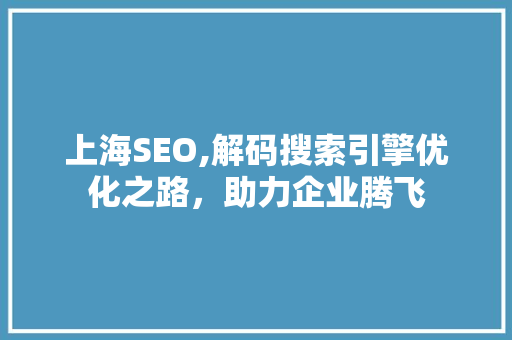 上海SEO,解码搜索引擎优化之路，助力企业腾飞