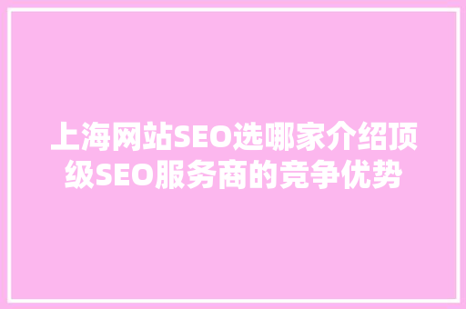 上海网站SEO选哪家介绍顶级SEO服务商的竞争优势