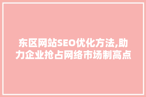 东区网站SEO优化方法,助力企业抢占网络市场制高点