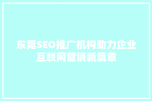 东莞SEO推广机构助力企业互联网营销新篇章
