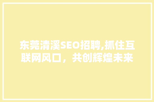 东莞清溪SEO招聘,抓住互联网风口，共创辉煌未来 SEO教程