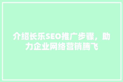 介绍长乐SEO推广步骤，助力企业网络营销腾飞