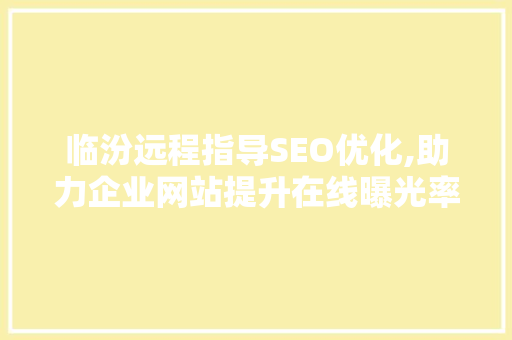 临汾远程指导SEO优化,助力企业网站提升在线曝光率
