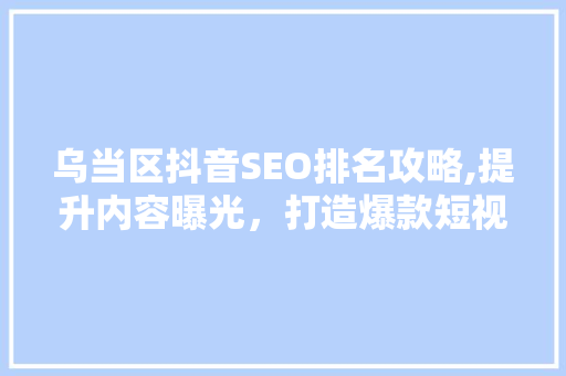 乌当区抖音SEO排名攻略,提升内容曝光，打造爆款短视频