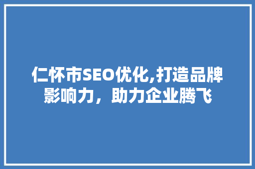 仁怀市SEO优化,打造品牌影响力，助力企业腾飞