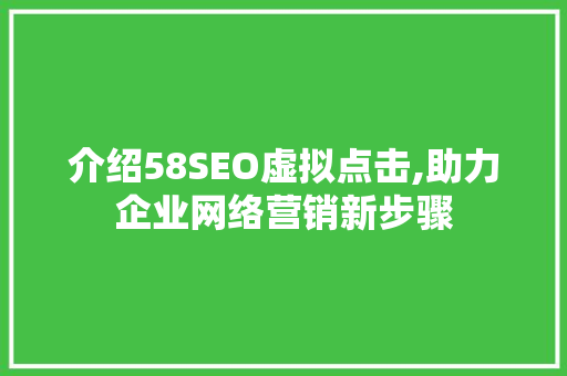 介绍58SEO虚拟点击,助力企业网络营销新步骤