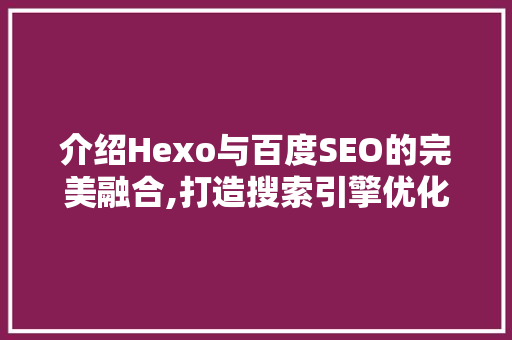 介绍Hexo与百度SEO的完美融合,打造搜索引擎优化利器