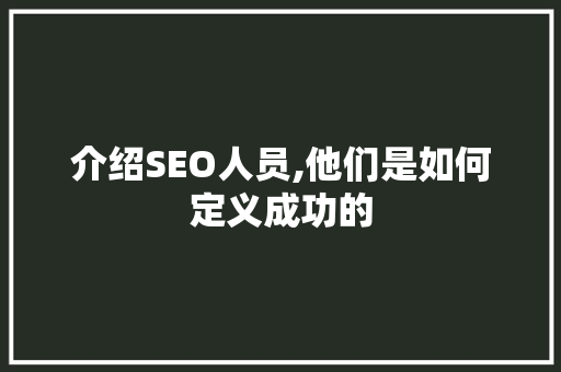 介绍SEO人员,他们是如何定义成功的