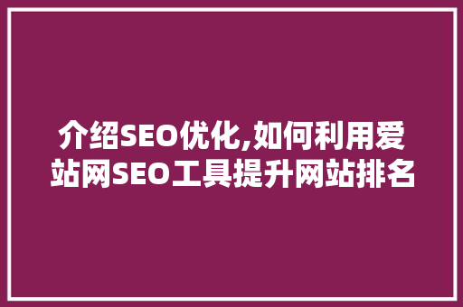 介绍SEO优化,如何利用爱站网SEO工具提升网站排名