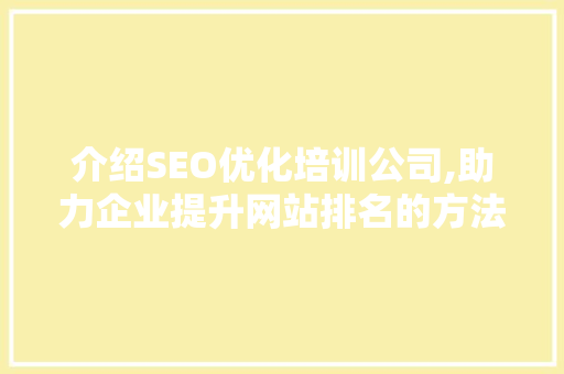 介绍SEO优化培训公司,助力企业提升网站排名的方法之路