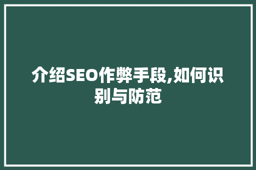 介绍SEO作弊手段,如何识别与防范