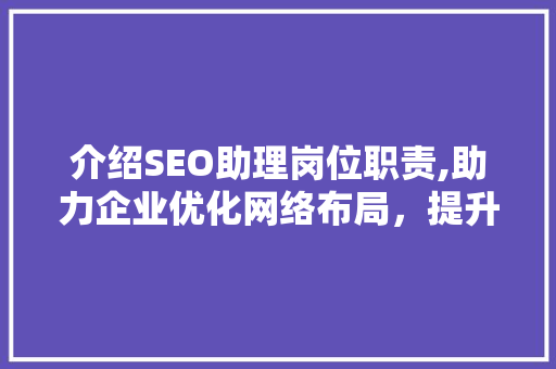 介绍SEO助理岗位职责,助力企业优化网络布局，提升品牌竞争力