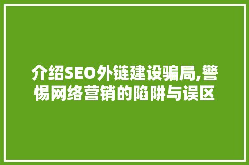 介绍SEO外链建设骗局,警惕网络营销的陷阱与误区